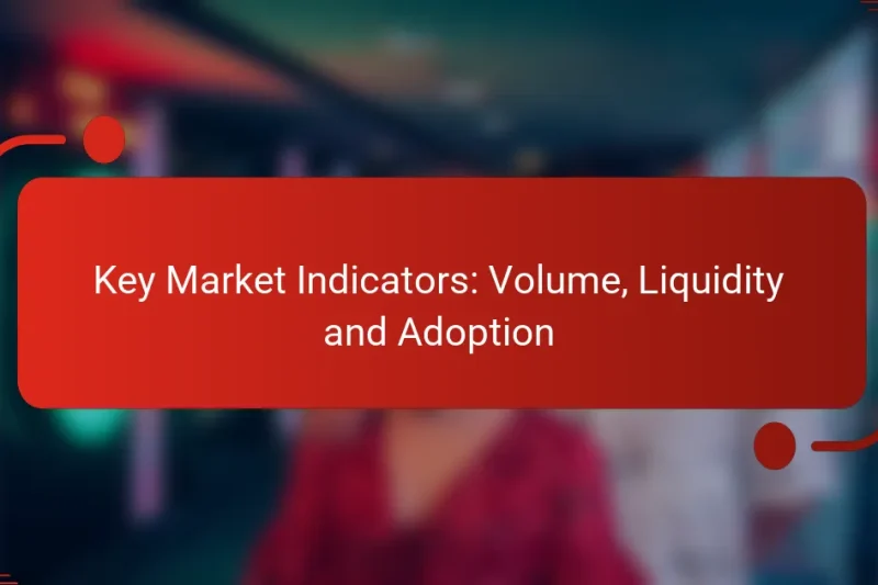 Key Market Indicators: Volume, Liquidity and Adoption